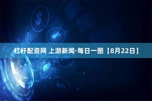 杠杆配资网 上游新闻·每日一图【8月22日】