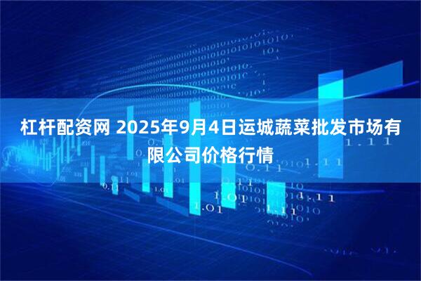 杠杆配资网 2025年9月4日运城蔬菜批发市场有限公司价格行情