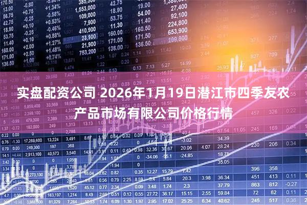 实盘配资公司 2026年1月19日潜江市四季友农产品市场有限公司价格行情