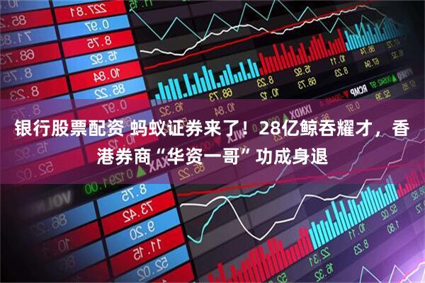 银行股票配资 蚂蚁证券来了！28亿鲸吞耀才，香港券商“华资一哥”功成身退