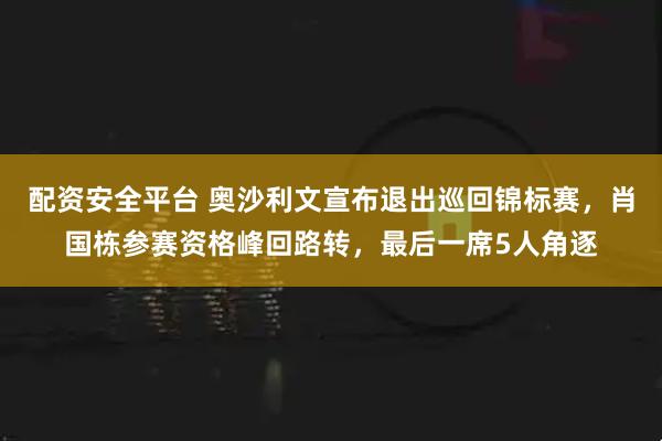 配资安全平台 奥沙利文宣布退出巡回锦标赛，肖国栋参赛资格峰回路转，最后一席5人角逐