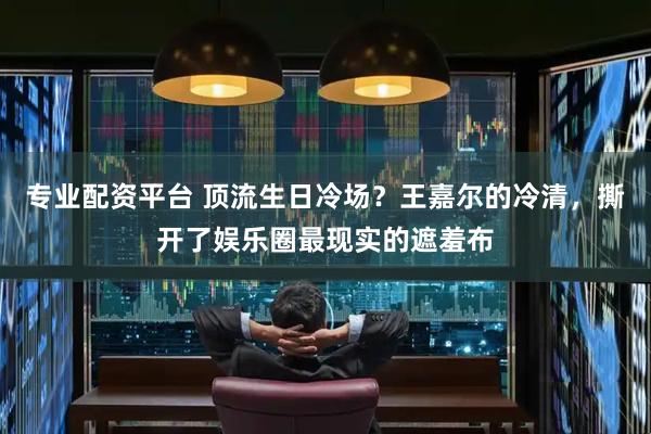 专业配资平台 顶流生日冷场？王嘉尔的冷清，撕开了娱乐圈最现实的遮羞布