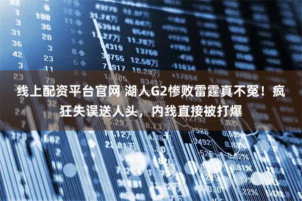 线上配资平台官网 湖人G2惨败雷霆真不冤！疯狂失误送人头，内线直接被打爆